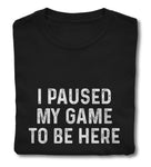 T-Shirt - I paused my game